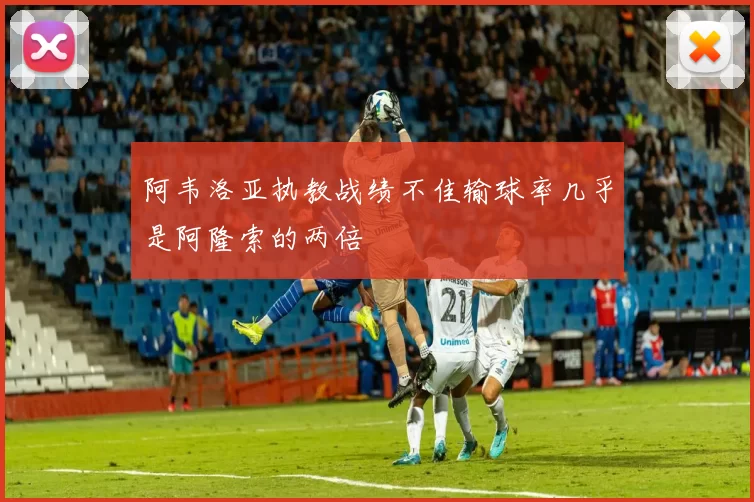 阿韦洛亚执教战绩不佳输球率几乎是阿隆索的两倍