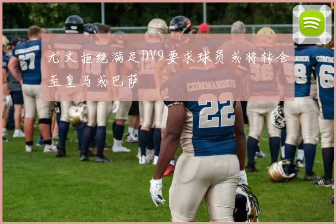 尤文拒绝满足DV9要求球员或将转会至皇马或巴萨