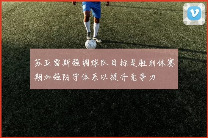 苏亚雷斯强调球队目标是胜利休赛期加强防守体系以提升竞争力