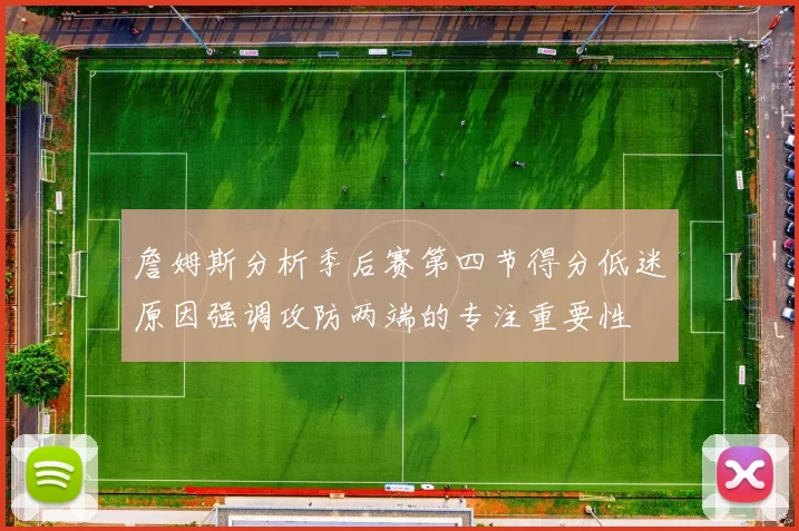 詹姆斯分析季后赛第四节得分低迷原因强调攻防两端的专注重要性