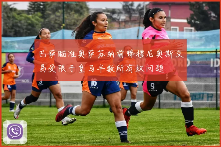 巴萨瞄准奥萨苏纳前锋穆尼奥斯交易受限于皇马半数所有权问题